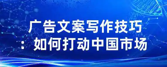  广告文案写作技巧：如何打动中国市场？