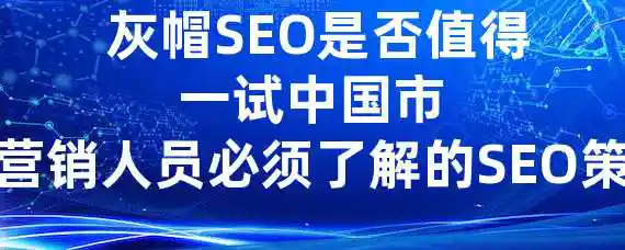  灰帽SEO是否值得一试？中国市场营销人员必须了解的SEO策略！