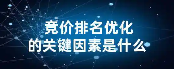  竞价排名优化的关键因素是什么？