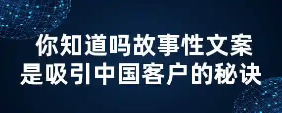  你知道吗？故事性文案是吸引中国客户的秘诀！