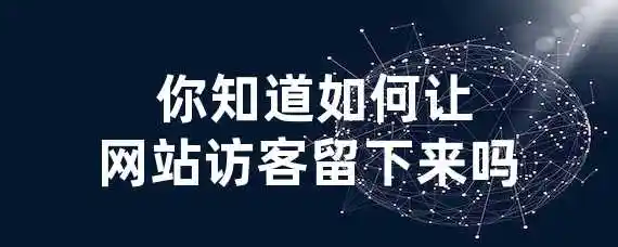  你知道如何让网站访客留下来吗？