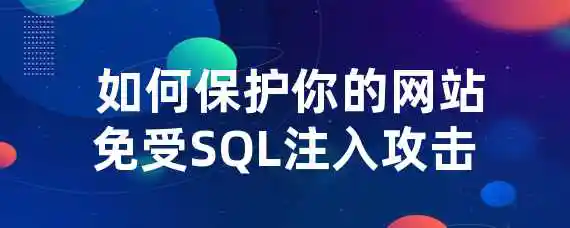  如何保护你的网站免受SQL注入攻击？