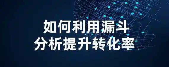  如何利用漏斗分析提升转化率？