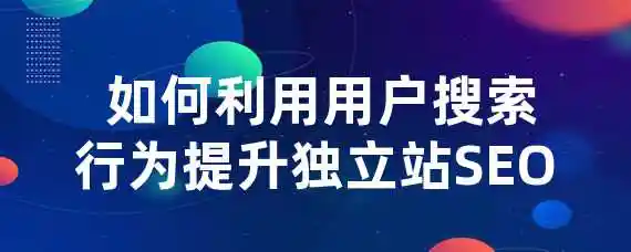  如何利用用户搜索行为提升独立站SEO？