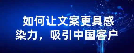  如何让文案更具感染力，吸引中国客户？