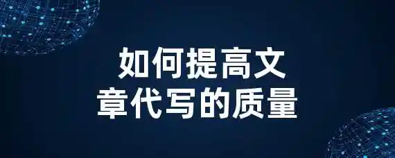  如何提高文章代写的质量？