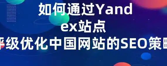  如何通过Yandex站点评级优化中国网站的SEO策略？