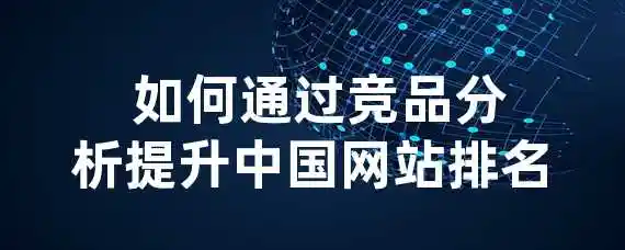  如何通过竞品分析提升中国网站排名？