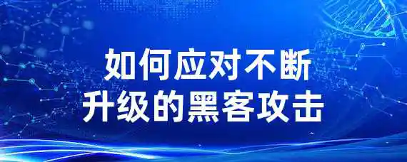  如何应对不断升级的黑客攻击？