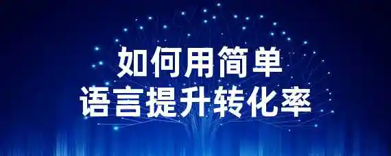  如何用简单语言提升转化率？