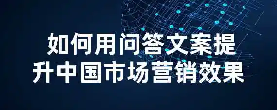  如何用问答文案提升中国市场营销效果？