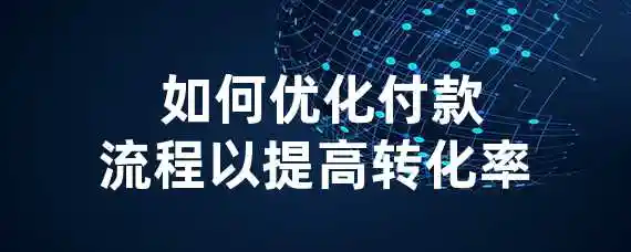  如何优化付款流程以提高转化率？