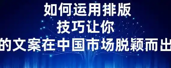  如何运用排版技巧让你的文案在中国市场脱颖而出？