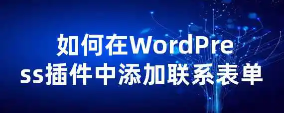  如何在WordPress插件中添加联系表单？