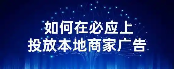  如何在必应上投放本地商家广告？