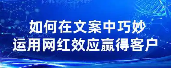  如何在文案中巧妙运用网红效应赢得客户？