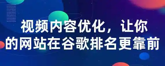  视频内容优化，让你的网站在谷歌排名更靠前！