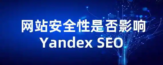  网站安全性是否影响Yandex SEO？