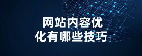  网站内容优化有哪些技巧？