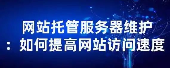  网站托管服务器维护：如何提高网站访问速度？