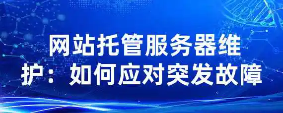  网站托管服务器维护：如何应对突发故障？