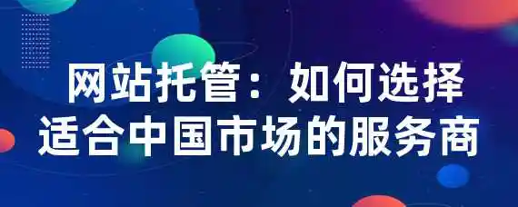  网站托管：如何选择适合中国市场的服务商？