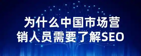  为什么中国市场营销人员需要了解SEO？