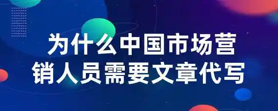  为什么中国市场营销人员需要文章代写？