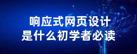  响应式网页设计是什么？初学者必读！