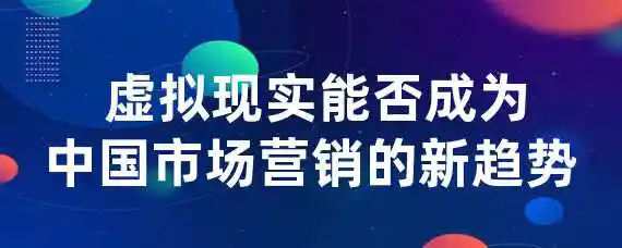  虚拟现实能否成为中国市场营销的新趋势？