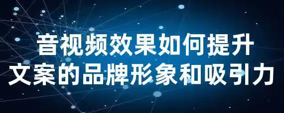  音视频效果如何提升文案的品牌形象和吸引力？