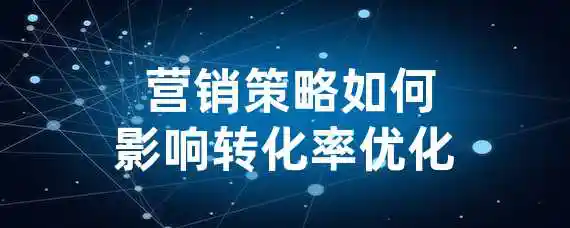  营销策略如何影响转化率优化？