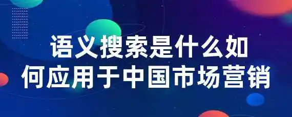  语义搜索是什么？如何应用于中国市场营销？