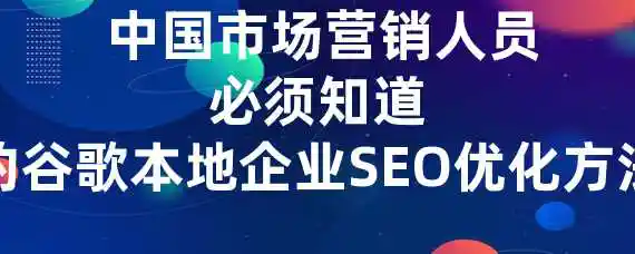  中国市场营销人员必须知道的谷歌本地企业SEO优化方法？
