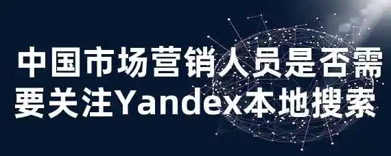  中国市场营销人员是否需要关注Yandex本地搜索？