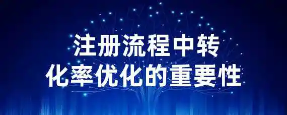  注册流程中转化率优化的重要性？