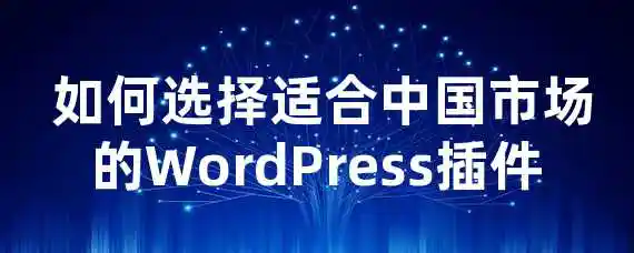  如何选择适合中国市场的WordPress插件？