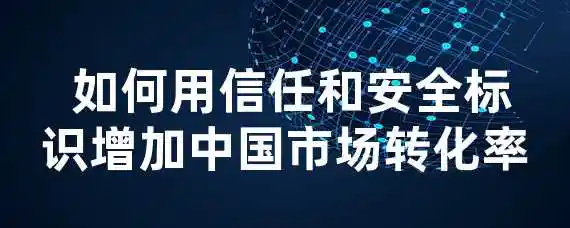  如何用信任和安全标识增加中国市场转化率？