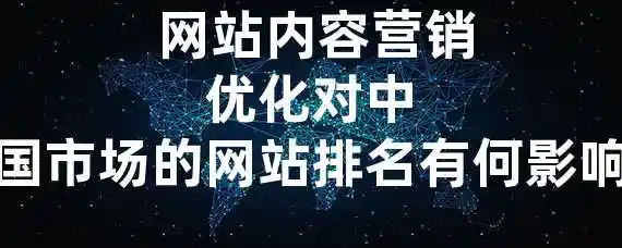  网站内容营销优化对中国市场的网站排名有何影响？