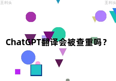 ChatGPT翻译会被查重吗？