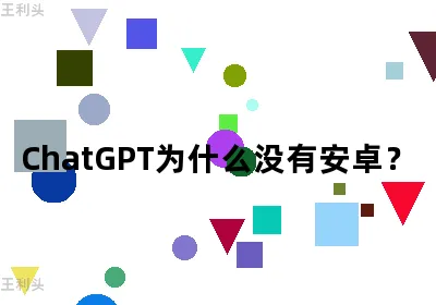 ChatGPT为什么没有安卓？