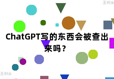 ChatGPT写的东西会被查出来吗？