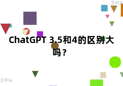 ChatGPT 3.5和4的区别大吗？