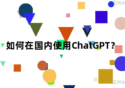 如何在国内使用ChatGPT？