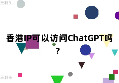 香港IP可以访问ChatGPT吗？