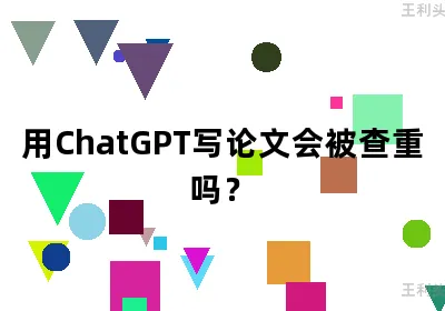 用ChatGPT写论文会被查重吗？