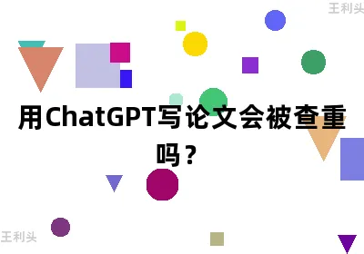 用ChatGPT写论文会被查重吗？