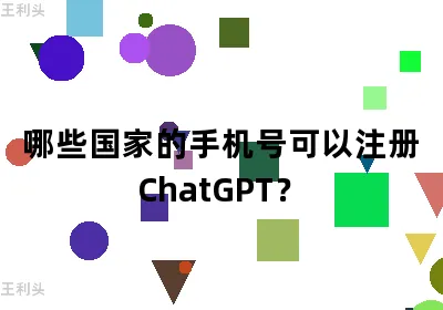 哪些国家的手机号可以注册ChatGPT？